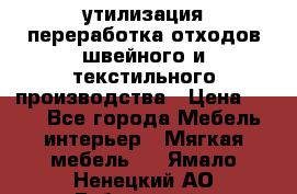 утилизация переработка отходов швейного и текстильного производства › Цена ­ 100 - Все города Мебель, интерьер » Мягкая мебель   . Ямало-Ненецкий АО,Губкинский г.